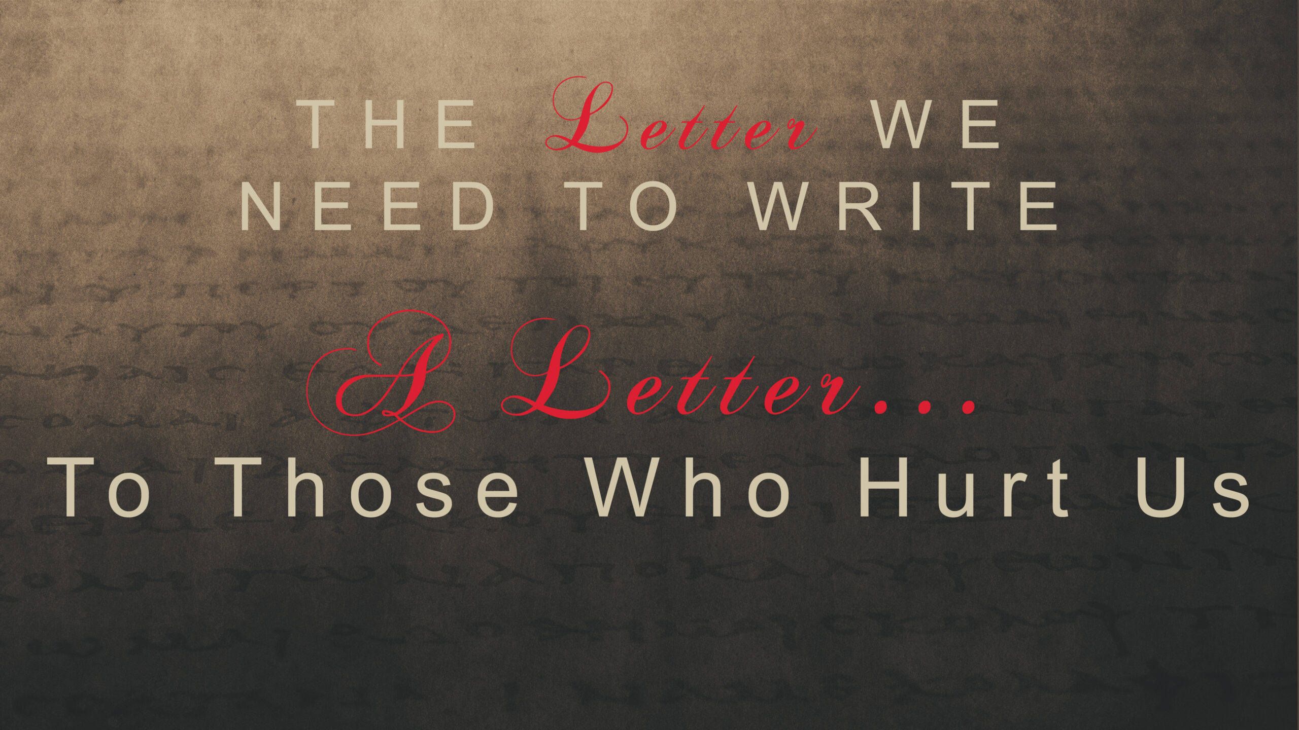 The Letter We Nee to Write PART 5 “A Letter…To Those Who Hurt Us” (THRIVE Service)